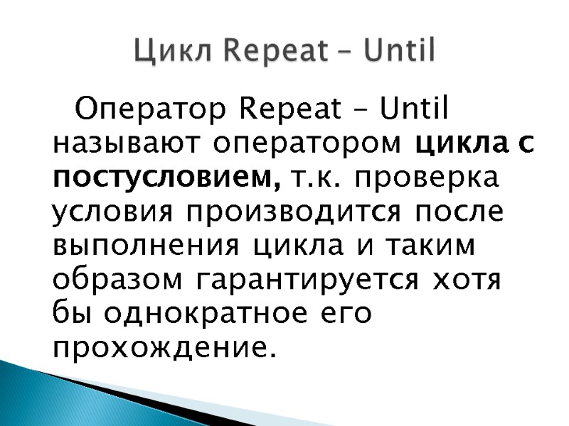 Оператор Repeat – Until называют оператором цикла с постусловием, т.к. проверка условия производится после